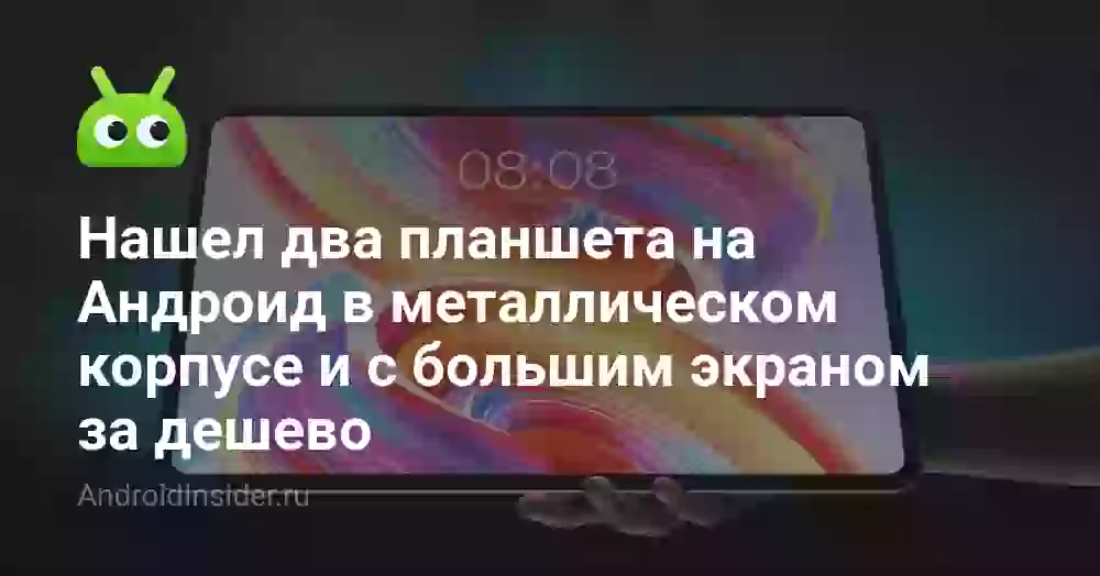 Нашел два планшета на Андроид в металлическом корпусе и с большим экраном за дешево