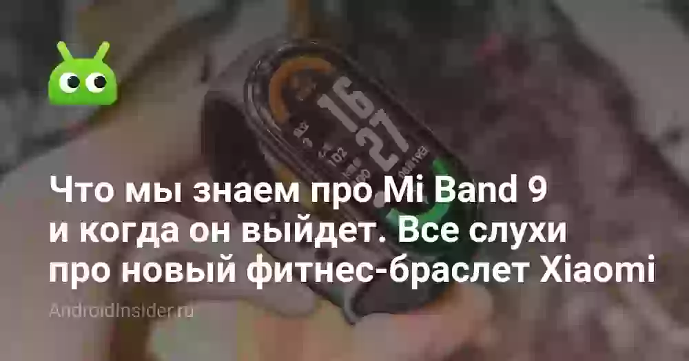 Что мы знаем про Mi Band 9 и когда он выйдет. Все слухи про новый фитнес-браслет Xiaomi
