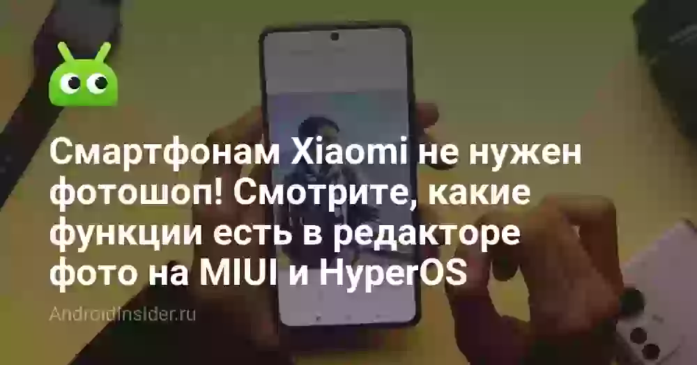 Смартфонам Xiaomi не нужен фотошоп! Смотрите, какие функции есть в редакторе фото на MIUI и HyperOS