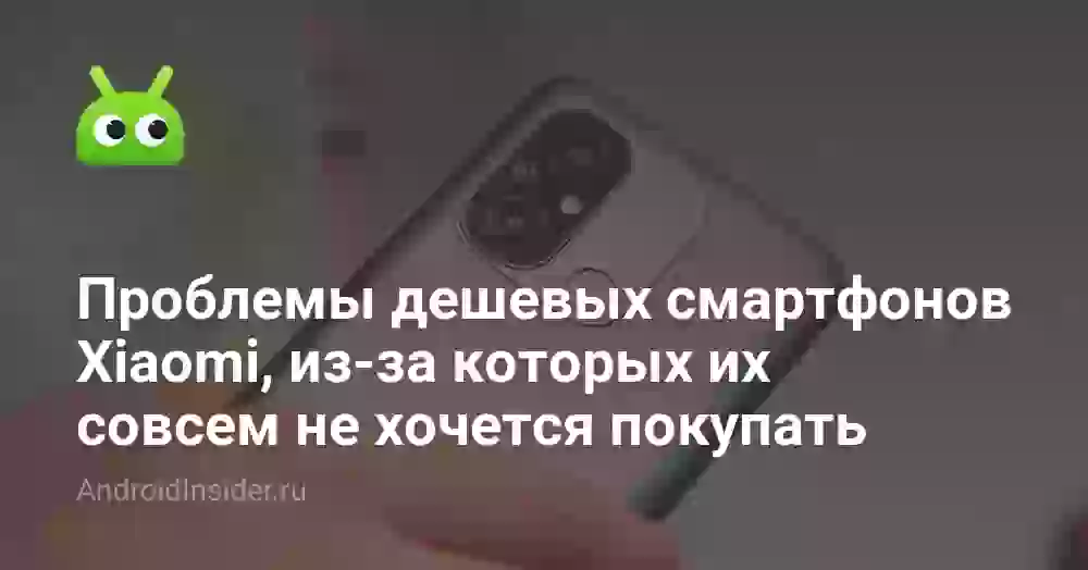 Проблемы дешевых смартфонов Xiaomi, из-за которых их совсем не хочется покупать