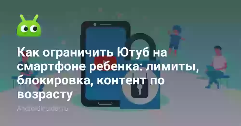 Как ограничить Ютуб на смартфоне ребенка: лимиты, блокировка, контент по возрасту