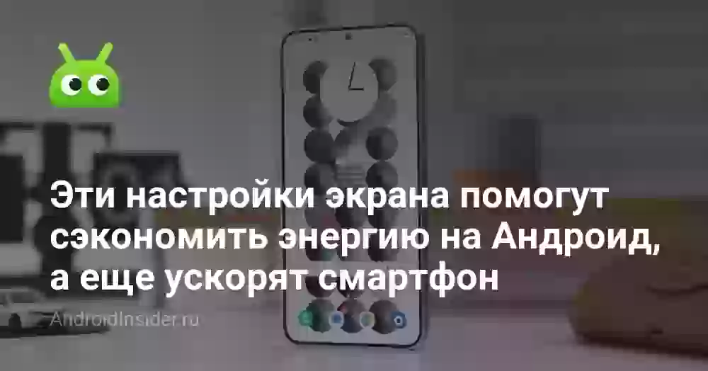Эти настройки экрана помогут сэкономить энергию на Андроид, а еще ускорят смартфон