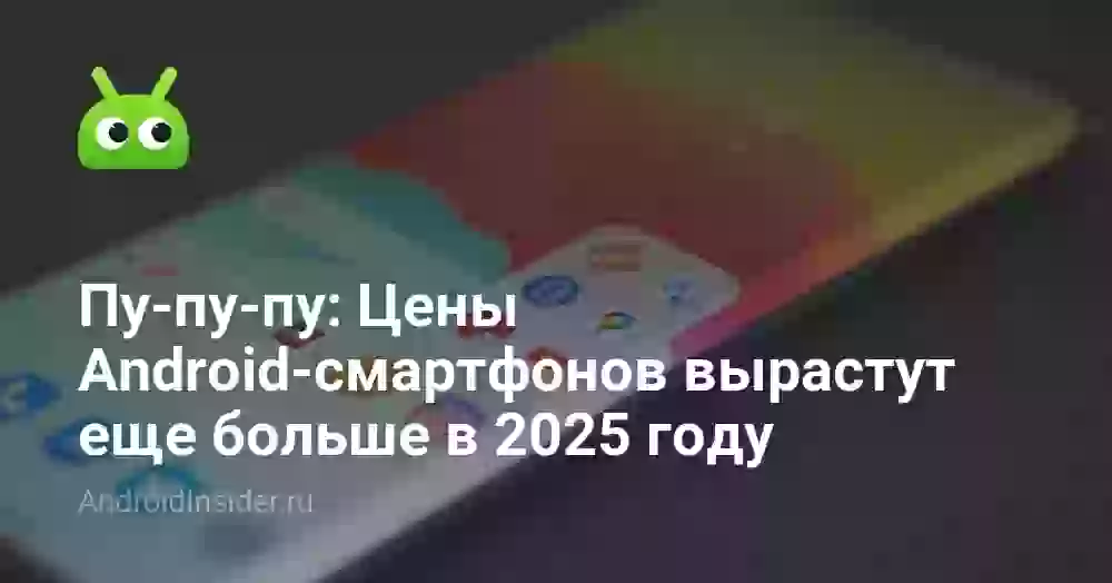 Пу-пу-пу: Цены Android-смартфонов вырастут еще больше в 2026 году