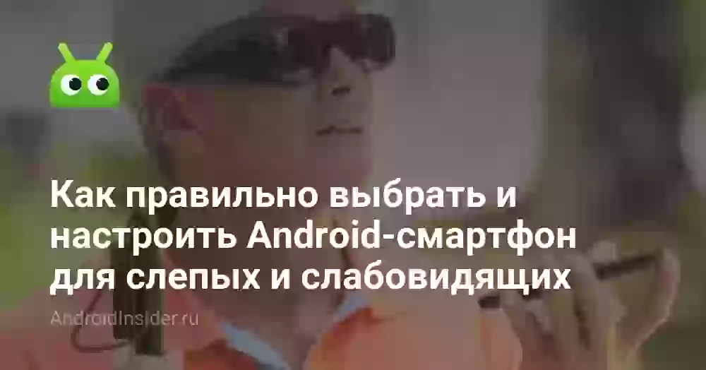Как правильно выбрать и настроить Android-смартфон для слепых и слабовидящих