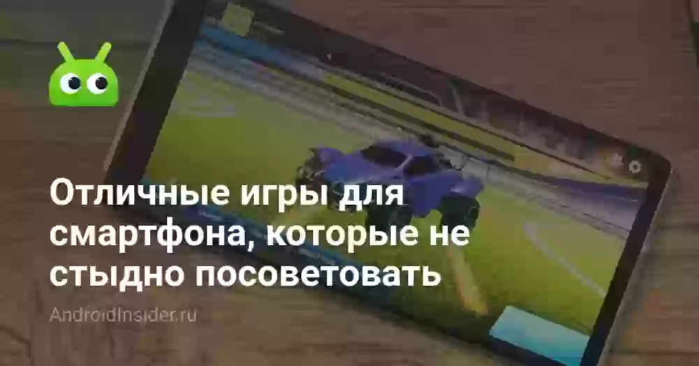 Отличные игры для смартфона, которые не стыдно посоветовать