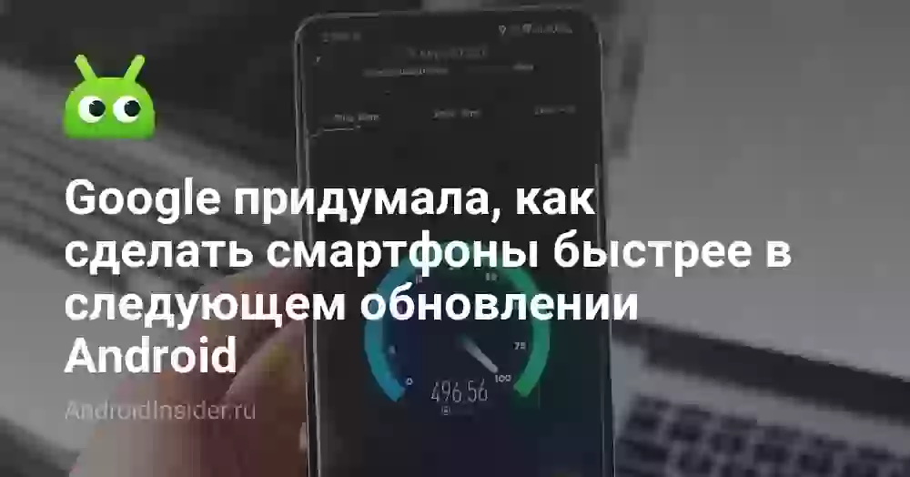 Google придумала, как сделать смартфоны быстрее в следующем обновлении Android