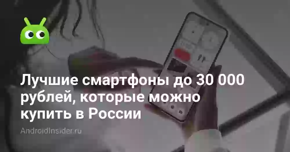 Лучшие смартфоны до 30 000 рублей, которые можно купить в России