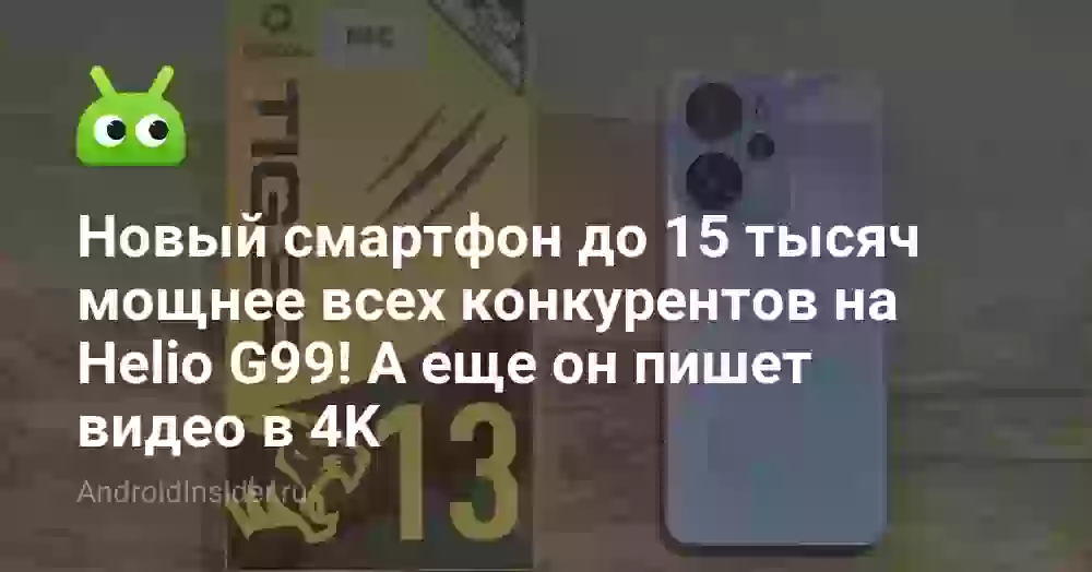Новый смартфон до 15 тысяч мощнее всех конкурентов на Helio G99! А еще он пишет видео в 4K