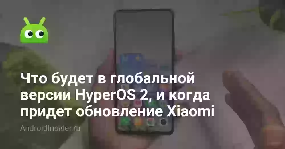 Что будет в глобальной версии HyperOS 2, и когда придет обновление Xiaomi
