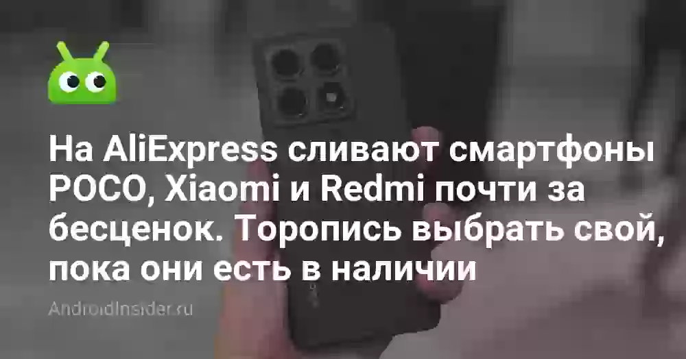 На AliExpress cливают смартфоны POCO, Xiaomi и Redmi почти за бесценок. Торопись выбрать свой, пока они есть в наличии