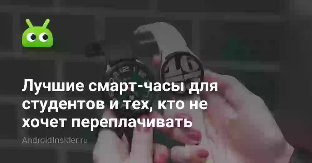 Лучшие смарт-часы для студентов и тех, кто не хочет переплачивать