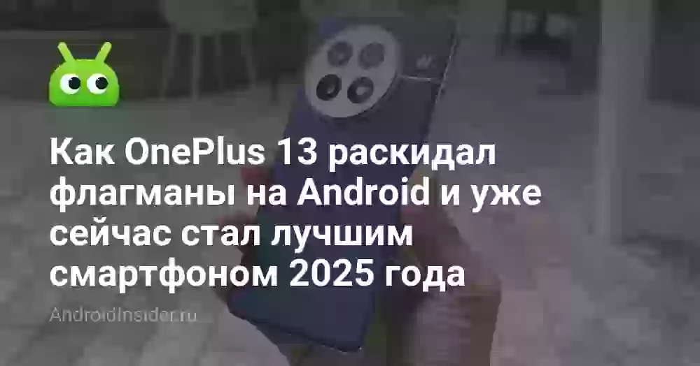 Как OnePlus 13 раскидал флагманы на Android и уже сейчас стал лучшим смартфоном 2025 года