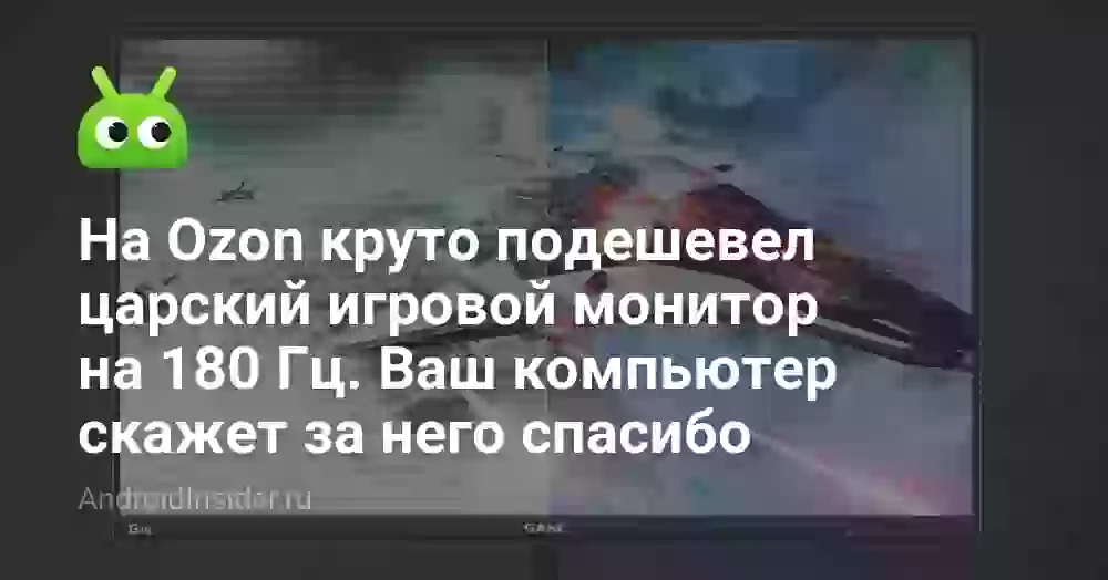 На Ozon круто подешевел царский игровой монитор на 180 Гц. Ваш компьютер скажет за него спасибо