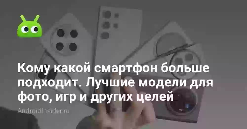Кому какой смартфон больше подходит. Лучшие модели для фото, игр и других целей