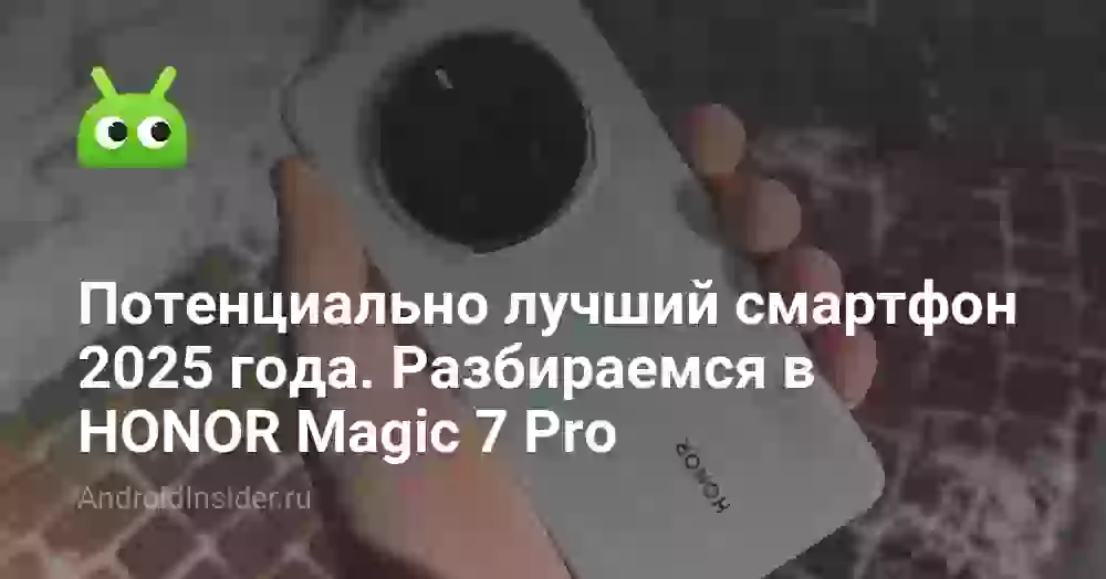 Потенциально лучший смартфон 2025 года. Разбираемся в HONOR Magic 7 Pro