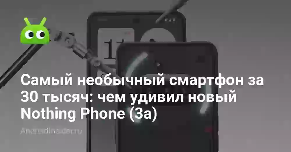 Самый необычный смартфон за 30 тысяч: чем удивил новый Nothing Phone (3a)