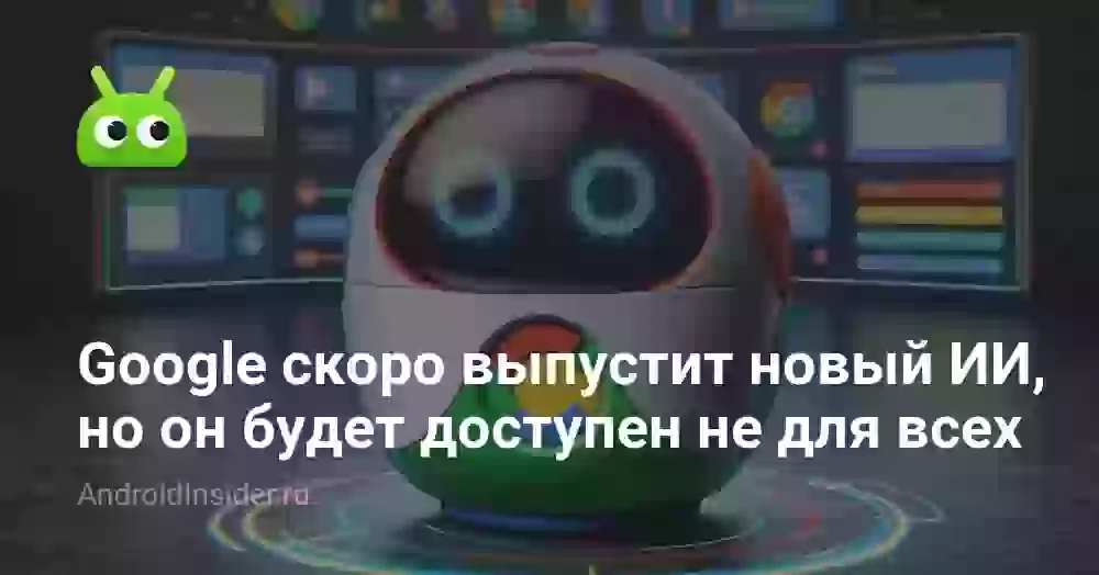 Google скоро выпустит новый ИИ, но он будет доступен не для всех