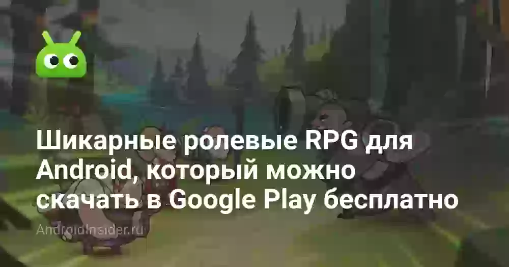 Шикарные ролевые RPG для Android, который можно скачать в Google Play бесплатно