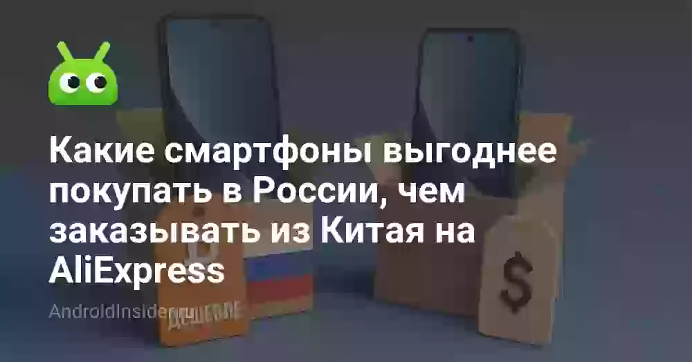 Какие смартфоны выгоднее покупать в России, чем заказывать из Китая на AliExpress