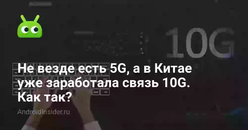 Не везде есть 5G, а в Китае уже заработала связь 10G. Как так?