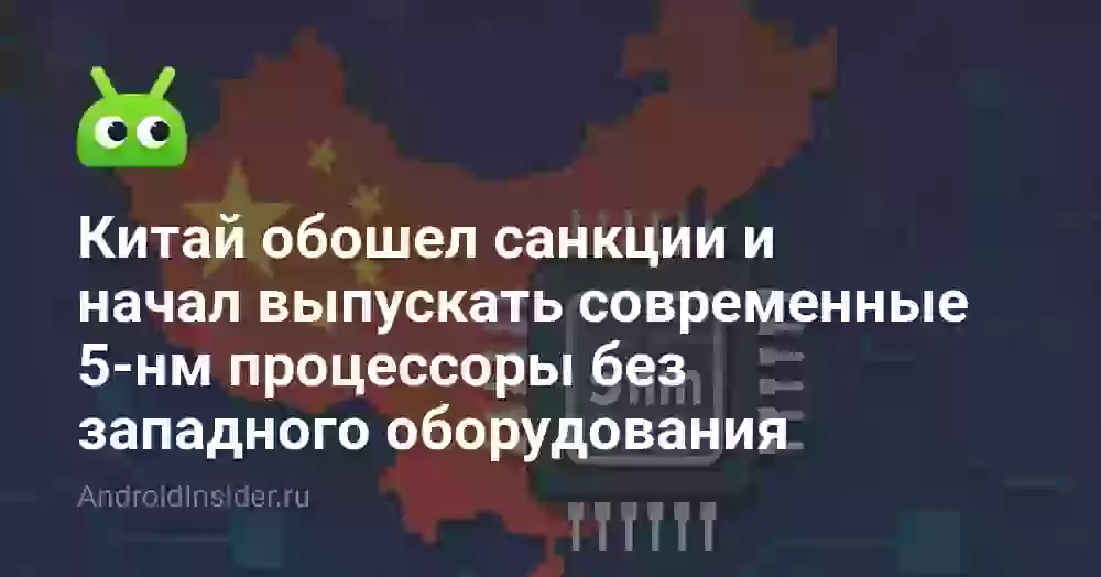 Китай обошел санкции и начал выпускать современные 5-нм процессоры без западного оборудования