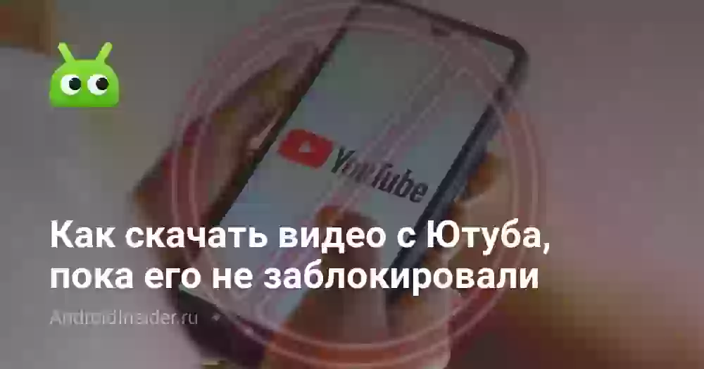 Как скачать видео с Ютуба, пока его не заблокировали