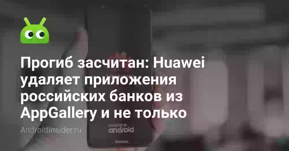 Прогиб засчитан: Huawei удаляет приложения российских банков из AppGallery и не только