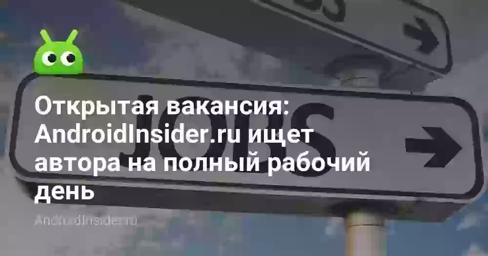 Открытая вакансия: AndroidInsider.ru ищет автора на полный рабочий день