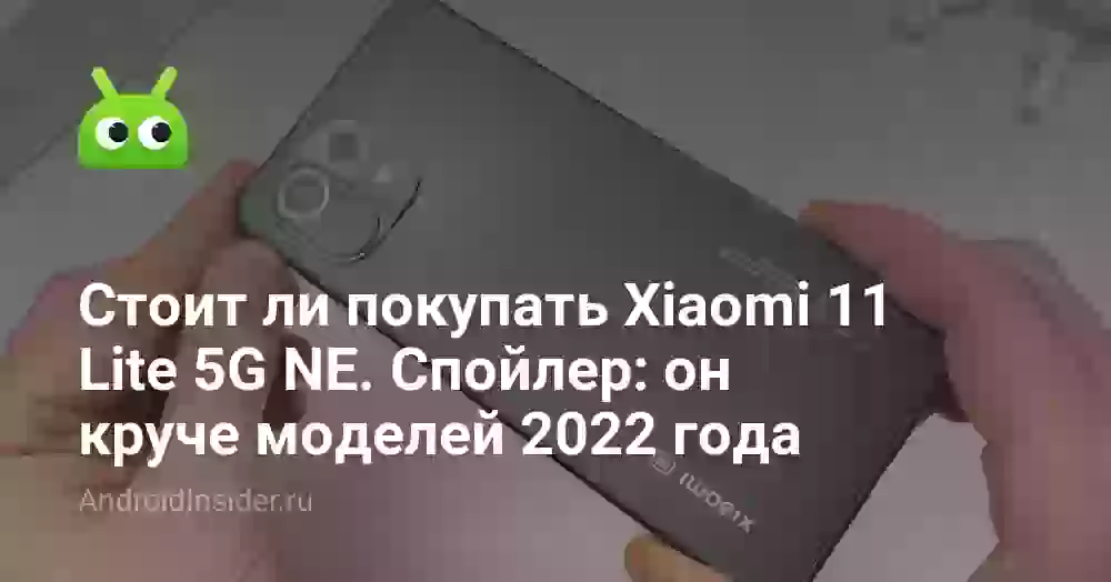 Стоит ли покупать Xiaomi 11 Lite 5G NE. Спойлер: он круче моделей 2022 года