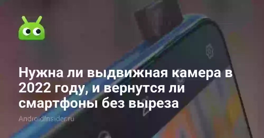 Нужна ли выдвижная камера в 2022 году, и вернутся ли смартфоны без выреза