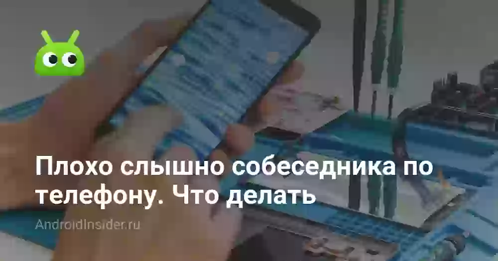Плохо слышно собеседника по телефону. Что делать