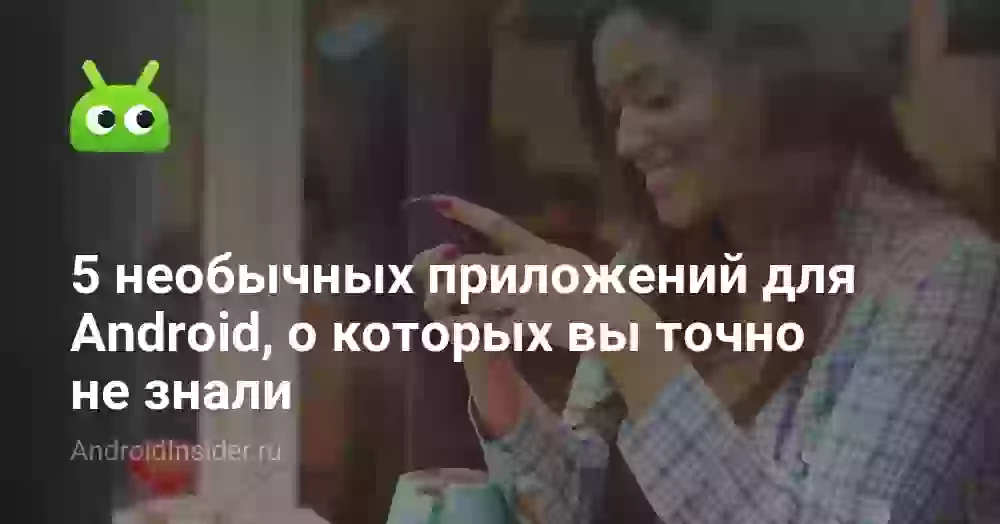 5 необычных приложений для Android, о которых вы точно не знали