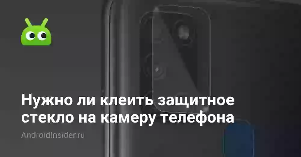 Нужно ли клеить защитное стекло на камеру телефона