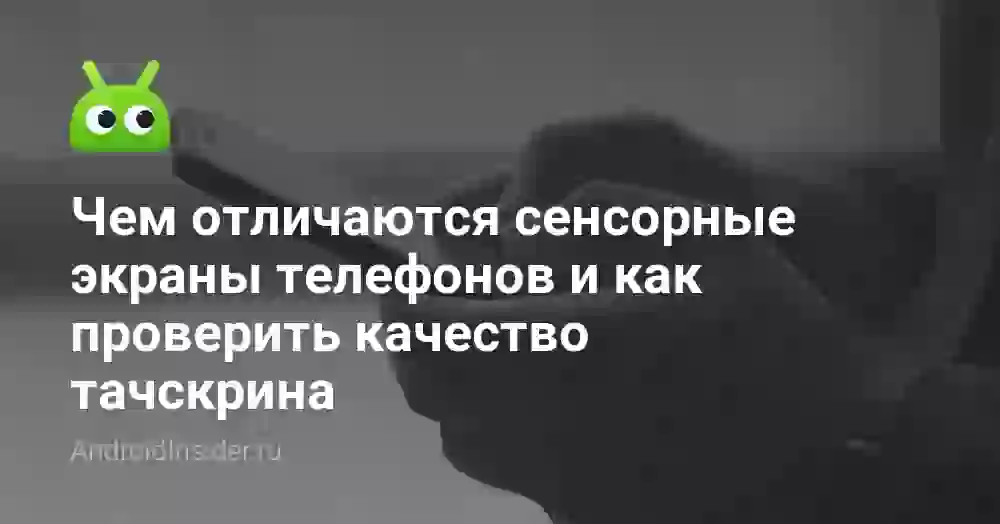 Чем отличаются сенсорные экраны телефонов и как проверить качество тачскрина