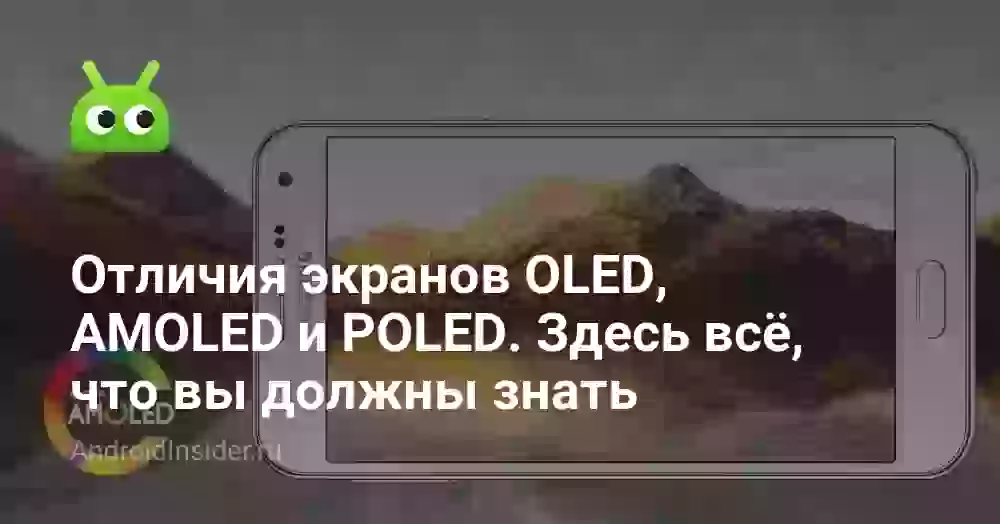 Отличия экранов OLED, AMOLED и POLED. Здесь всё, что вы должны знать