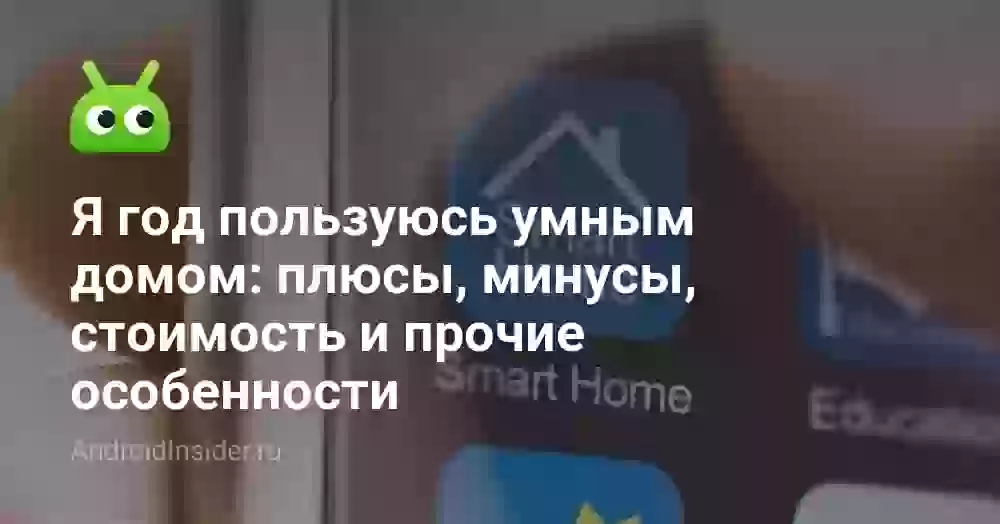 Я год пользуюсь умным домом: плюсы, минусы, стоимость и прочие особенности