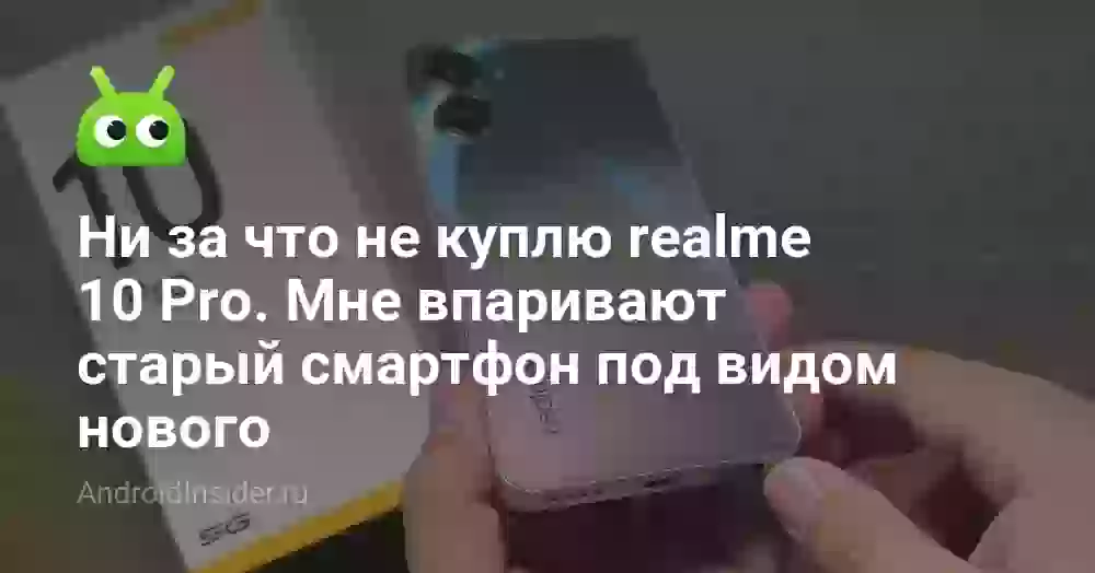 Ни за что не куплю realme 10 Pro. Мне впаривают старый смартфон под видом нового