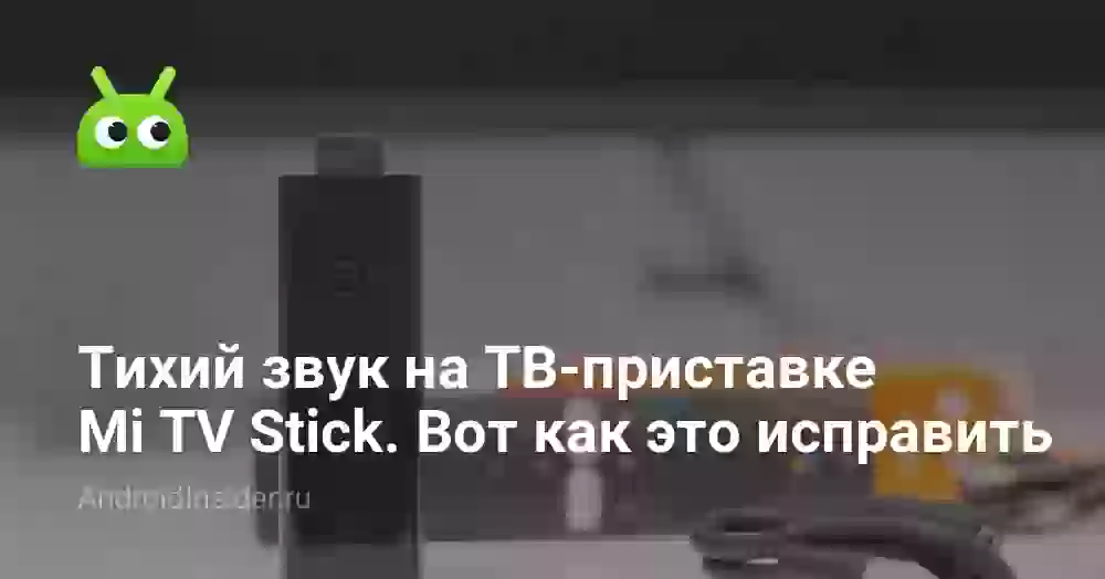 Тихий звук на ТВ-приставке Mi TV Stick. Вот как это исправить