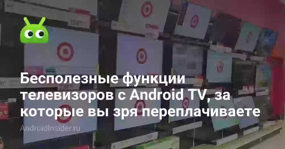 Бесполезные функции телевизоров с Android TV, за которые вы зря переплачиваете