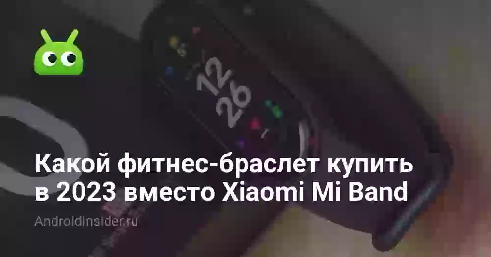 Какой фитнес-браслет купить в 2023 вместо Xiaomi Mi Band