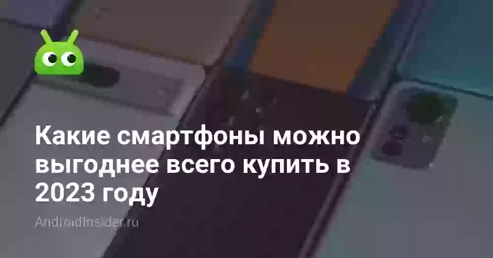 Какие смартфоны можно выгоднее всего купить в 2023 году