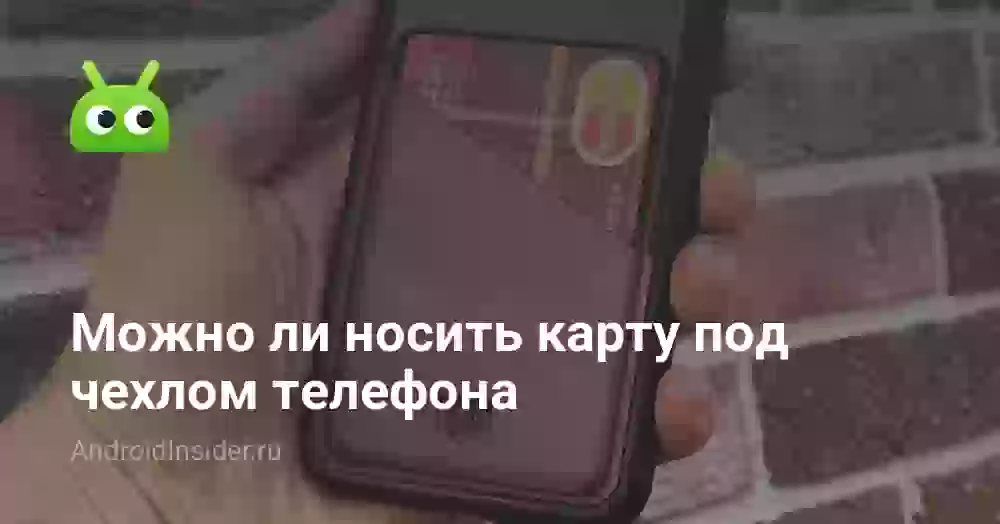 Можно ли носить карту под чехлом телефона