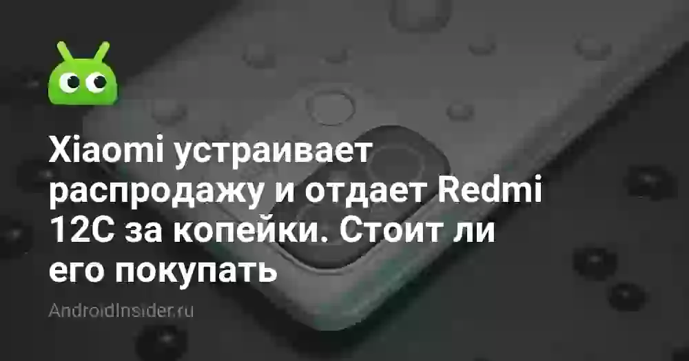 Xiaomi устраивает распродажу и отдает Redmi 12C за копейки. Стоит ли его покупать