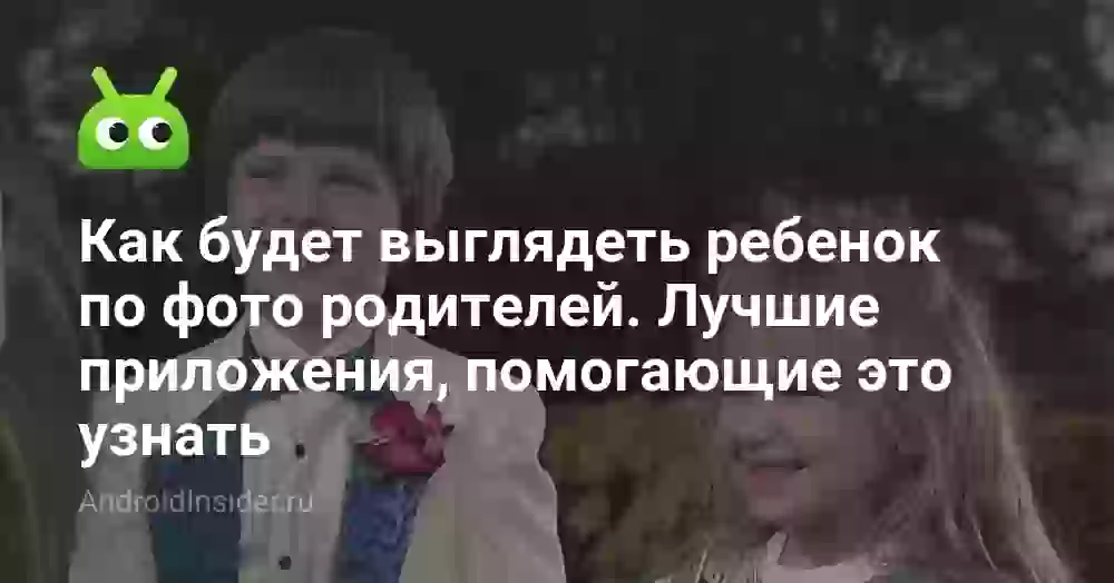 Как будет выглядеть ребенок по фото родителей. Лучшие приложения, помогающие это узнать