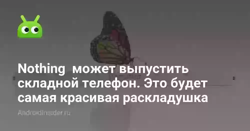 Nothing может выпустить складной телефон. Это будет самая красивая «раскладушка»