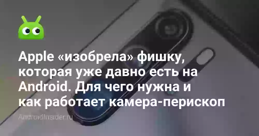 Apple «изобрела» фишку, которая уже давно есть на Android. Для чего нужна и как работает камера-перископ