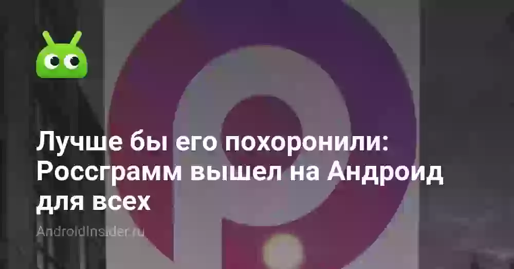 Лучше бы его похоронили: Россграм вышел на Андроид для всех