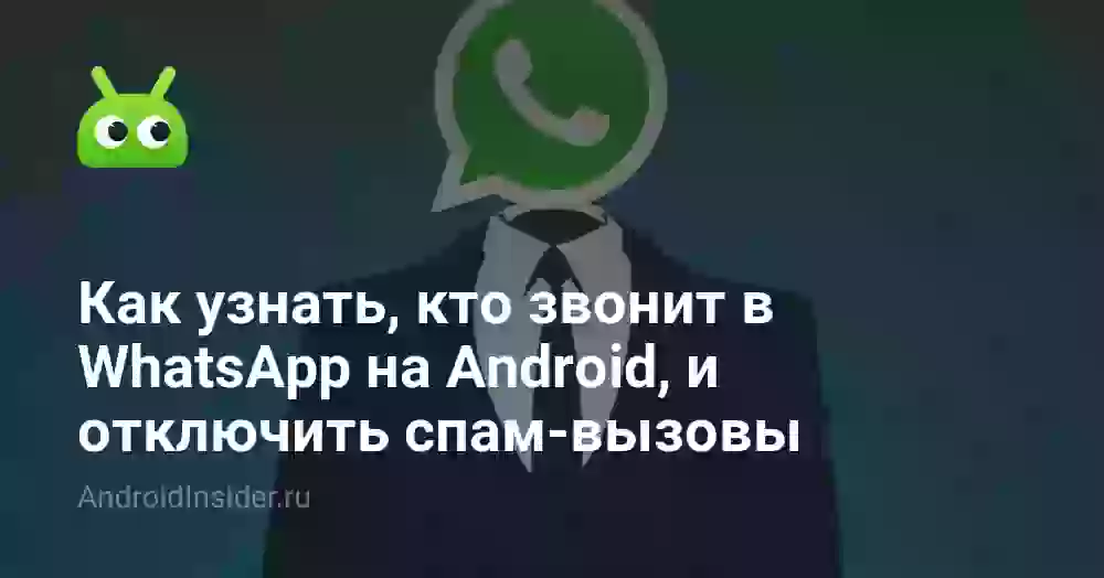 Как узнать, кто звонит в WhatsApp на Android, и отключить спам-вызовы