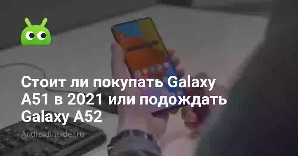 Стоит ли покупать Galaxy A51 в 2026 или подождать Galaxy A52
