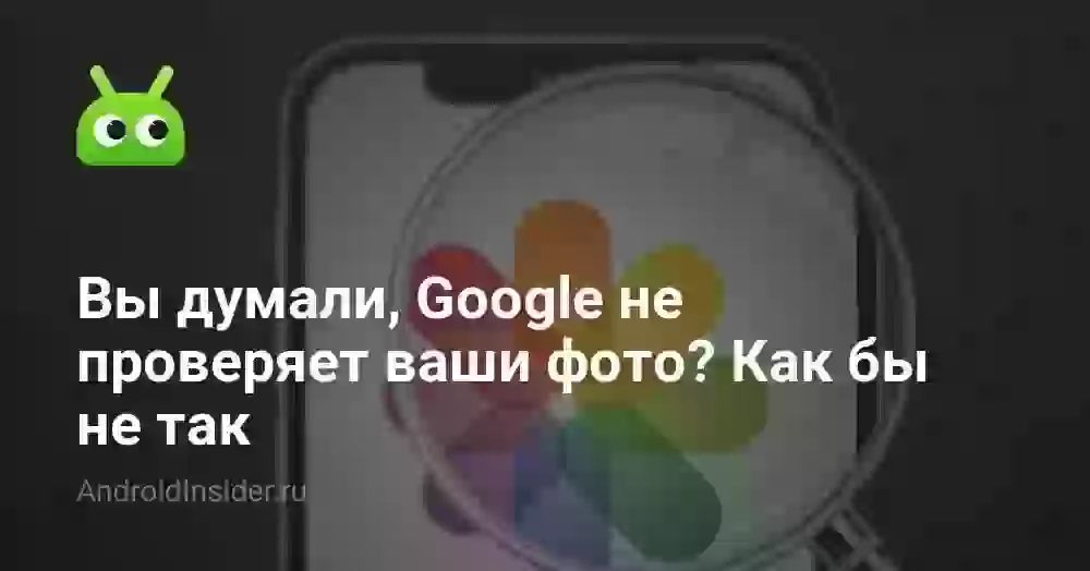Вы думали, Google не проверяет ваши фото? Как бы не так